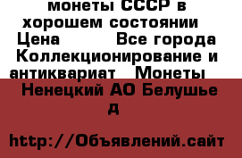 монеты СССР в хорошем состоянии › Цена ­ 100 - Все города Коллекционирование и антиквариат » Монеты   . Ненецкий АО,Белушье д.